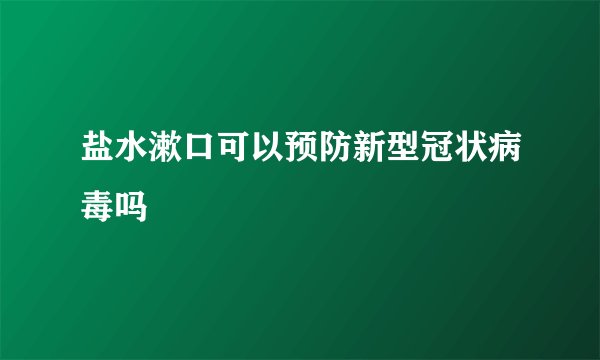 盐水漱口可以预防新型冠状病毒吗