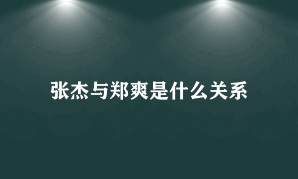 张杰与郑爽是什么关系