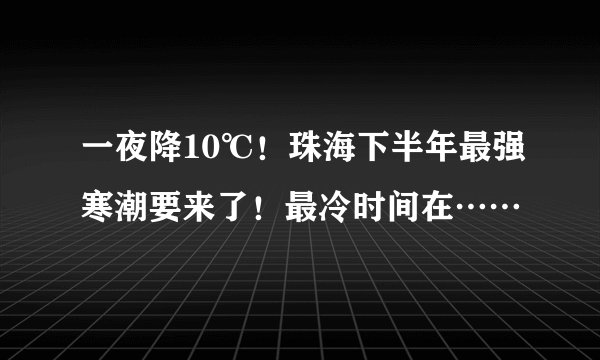 一夜降10℃！珠海下半年最强寒潮要来了！最冷时间在……