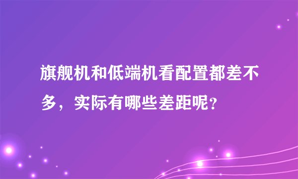 旗舰机和低端机看配置都差不多，实际有哪些差距呢？