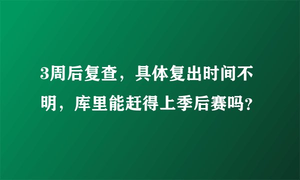 3周后复查，具体复出时间不明，库里能赶得上季后赛吗？