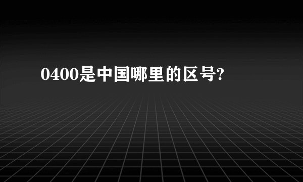 0400是中国哪里的区号?
