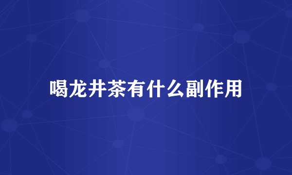 喝龙井茶有什么副作用