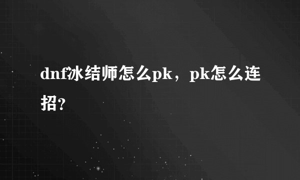 dnf冰结师怎么pk，pk怎么连招？