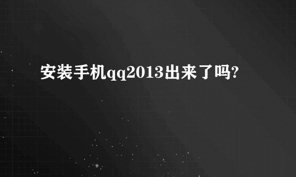 安装手机qq2013出来了吗?