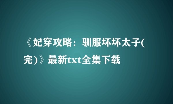 《妃穿攻略：驯服坏坏太子(完)》最新txt全集下载