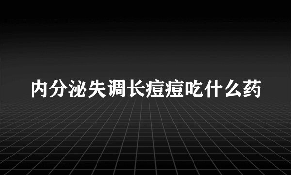 内分泌失调长痘痘吃什么药