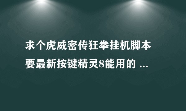 求个虎威密传狂拳挂机脚本 要最新按键精灵8能用的 就挂钱 不用检东西