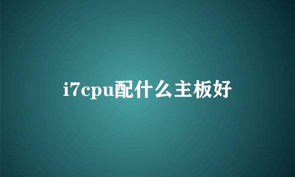 i7cpu配什么主板好