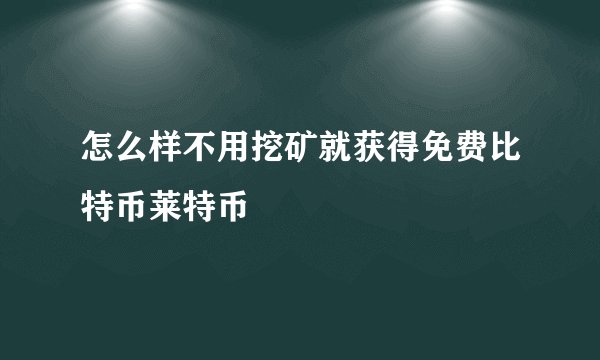 怎么样不用挖矿就获得免费比特币莱特币