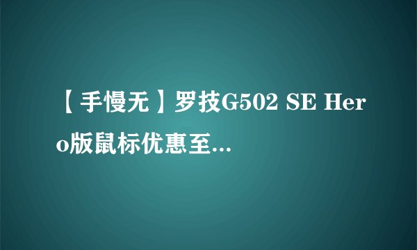 【手慢无】罗技G502 SE Hero版鼠标优惠至179元