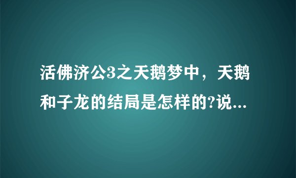 活佛济公3之天鹅梦中，天鹅和子龙的结局是怎样的?说详细点？