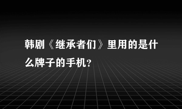 韩剧《继承者们》里用的是什么牌子的手机？