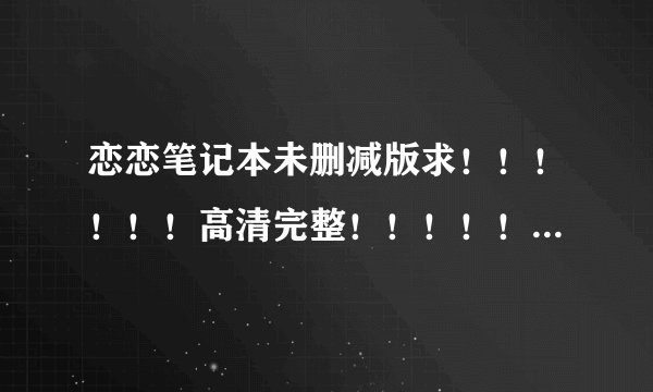 恋恋笔记本未删减版求！！！！！！高清完整！！！！！谢谢！！！！！