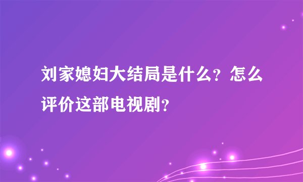 刘家媳妇大结局是什么？怎么评价这部电视剧？