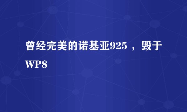 曾经完美的诺基亚925 ，毁于WP8