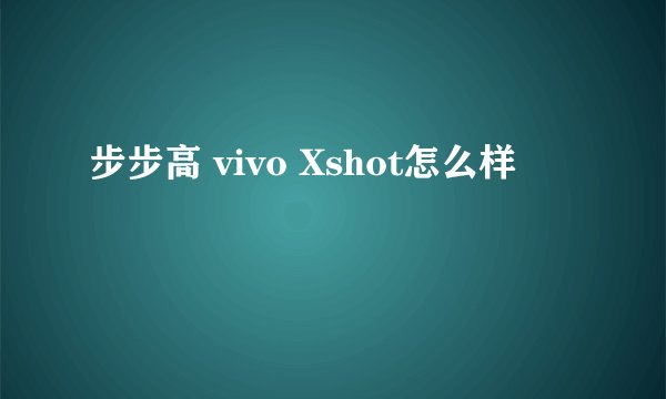 步步高 vivo Xshot怎么样
