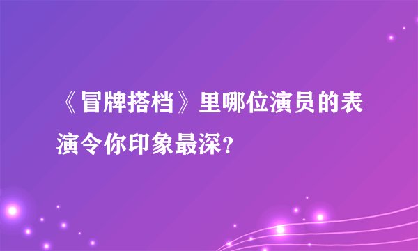 《冒牌搭档》里哪位演员的表演令你印象最深？