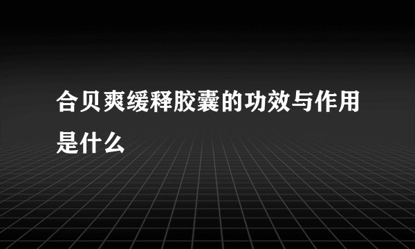 合贝爽缓释胶囊的功效与作用是什么