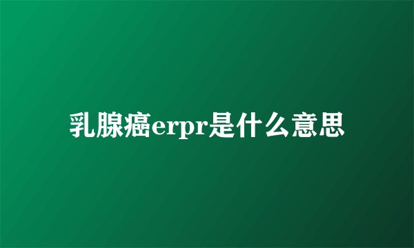 乳腺癌erpr是什么意思