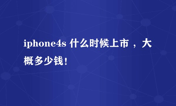 iphone4s 什么时候上市 ,大概多少钱!
