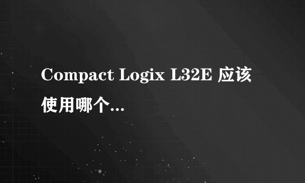 Compact Logix L32E 应该使用哪个版本的软件