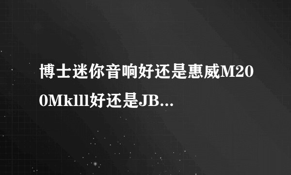 博士迷你音响好还是惠威M200Mklll好还是JBL音响CM202好，求解？
