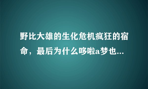 野比大雄的生化危机疯狂的宿命，最后为什么哆啦a梦也要跟世雄回去？只剩大雄一人了，哆啦a梦更应该培他？