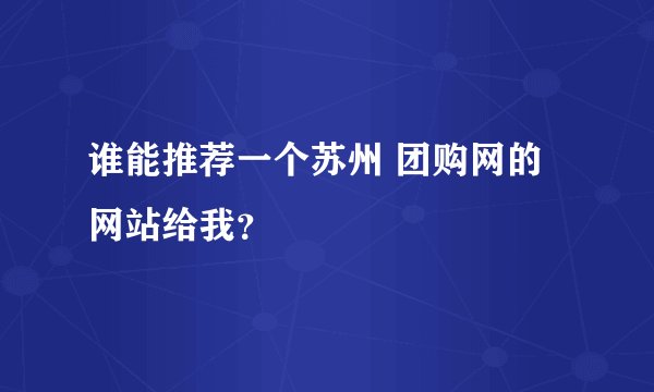 谁能推荐一个苏州 团购网的网站给我？