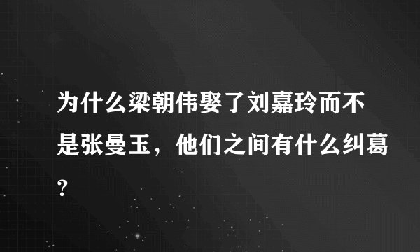 为什么梁朝伟娶了刘嘉玲而不是张曼玉，他们之间有什么纠葛？