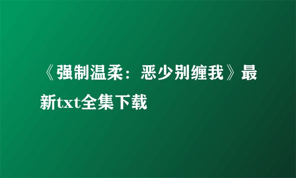 《强制温柔：恶少别缠我》最新txt全集下载