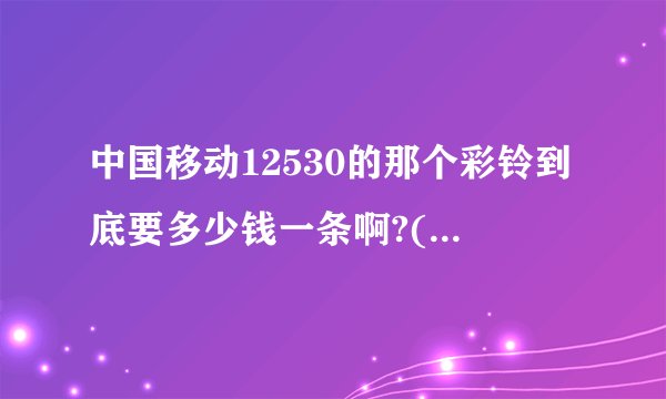 中国移动12530的那个彩铃到底要多少钱一条啊?(那里是说短信还是彩铃?)