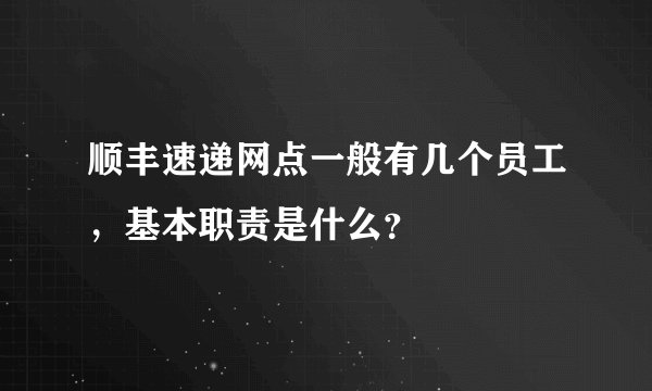 顺丰速递网点一般有几个员工，基本职责是什么？