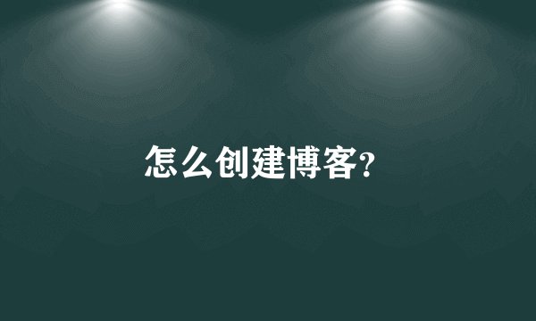 怎么创建博客？