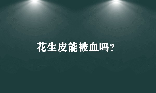 花生皮能被血吗？
