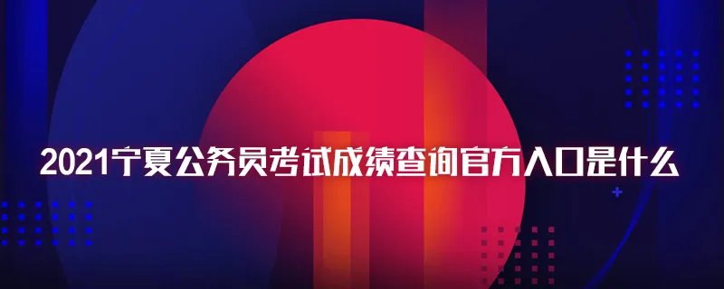 2021宁夏公务员考试成绩查询官方入口是什么