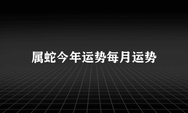 属蛇今年运势每月运势