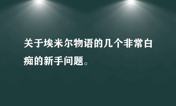 关于埃米尔物语的几个非常白痴的新手问题。