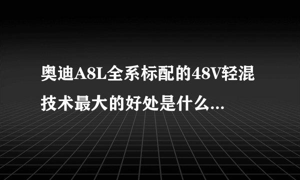 奥迪A8L全系标配的48V轻混技术最大的好处是什么？有什么优势？