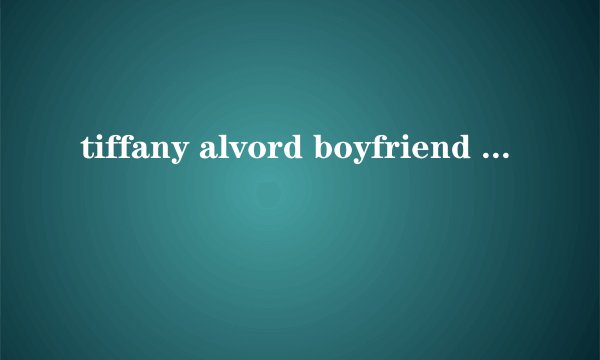 tiffany alvord boyfriend 歌词翻译