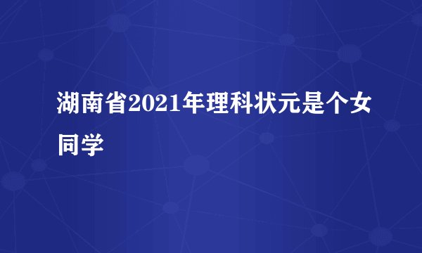 湖南省2021年理科状元是个女同学