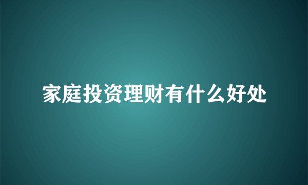 家庭投资理财有什么好处