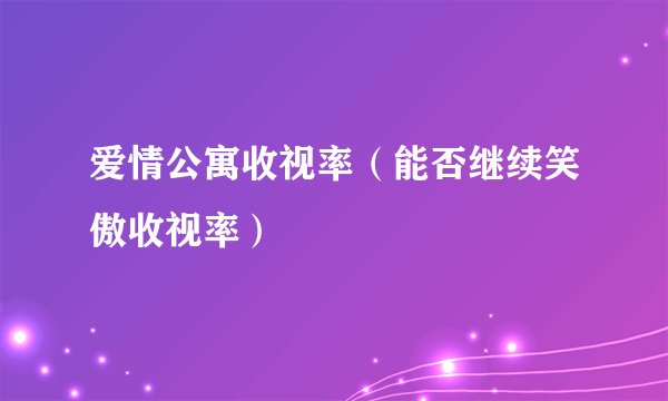 爱情公寓收视率（能否继续笑傲收视率）