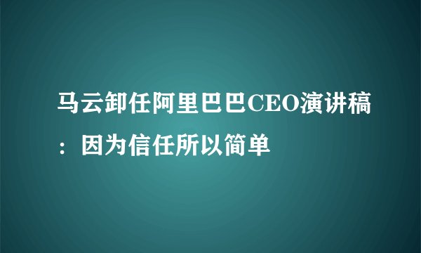 马云卸任阿里巴巴CEO演讲稿：因为信任所以简单
