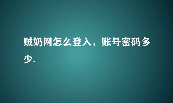 贼奶网怎么登入，账号密码多少.
