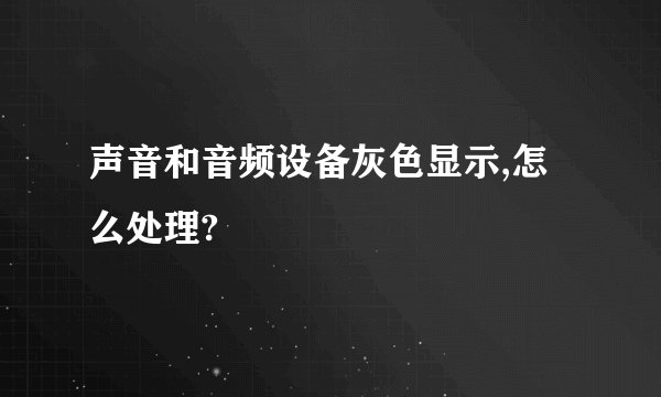 声音和音频设备灰色显示,怎么处理?