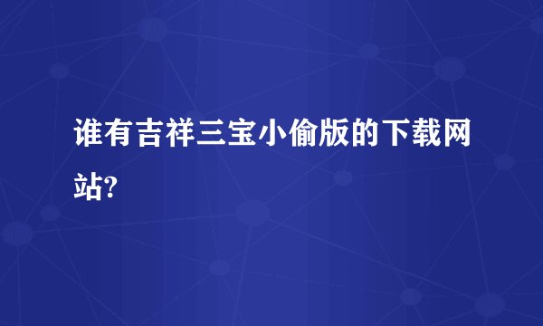 谁有吉祥三宝小偷版的下载网站?