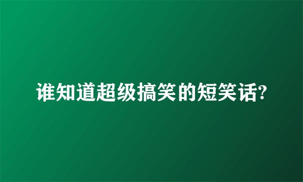 谁知道超级搞笑的短笑话?