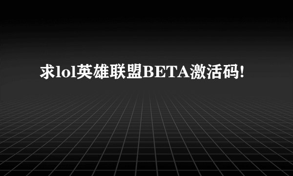 求lol英雄联盟BETA激活码!