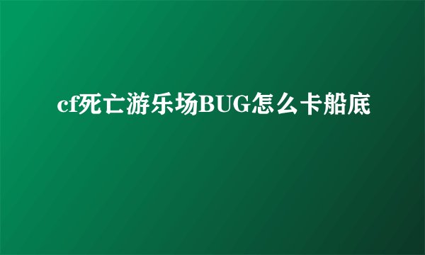 cf死亡游乐场BUG怎么卡船底